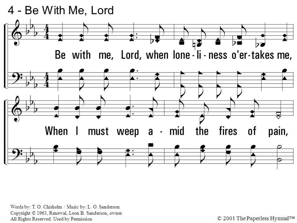 4 - Be With Me, Lord 4. Be with me, Lord, when loveliness o ertakes me, When I must weep amid the fires of pain,