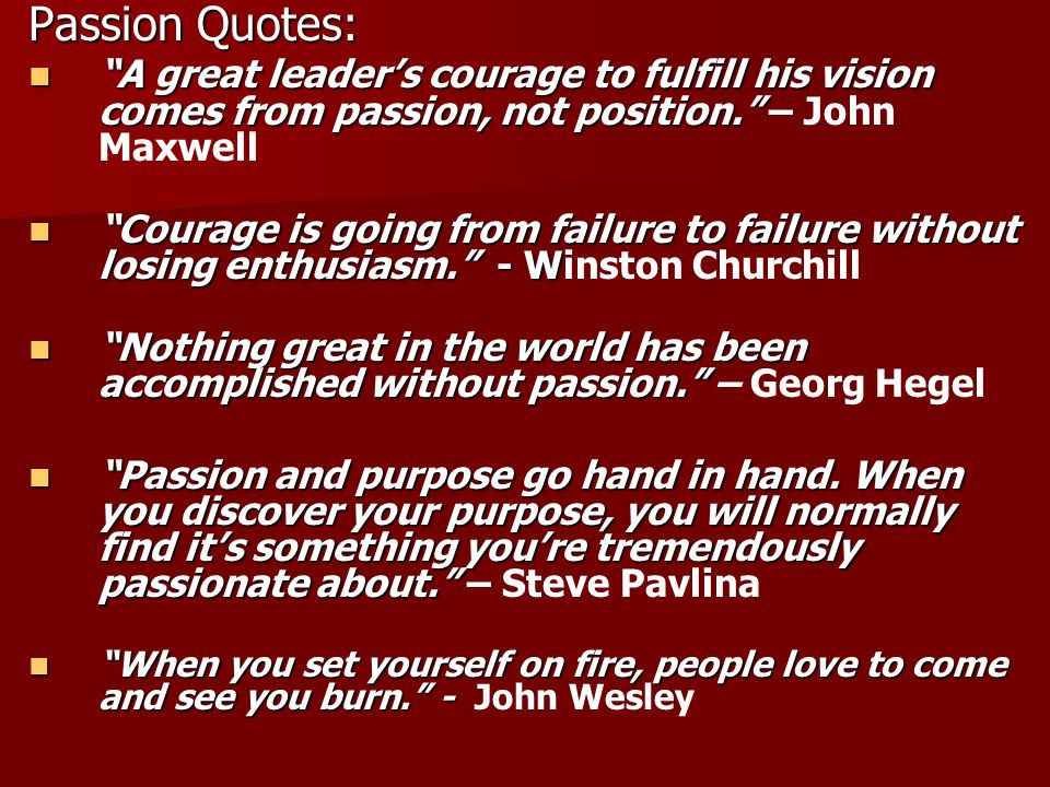 Passion Quotes: A great leader’s courage to fulfill his vision comes from passion, not position. – John Maxwell.
