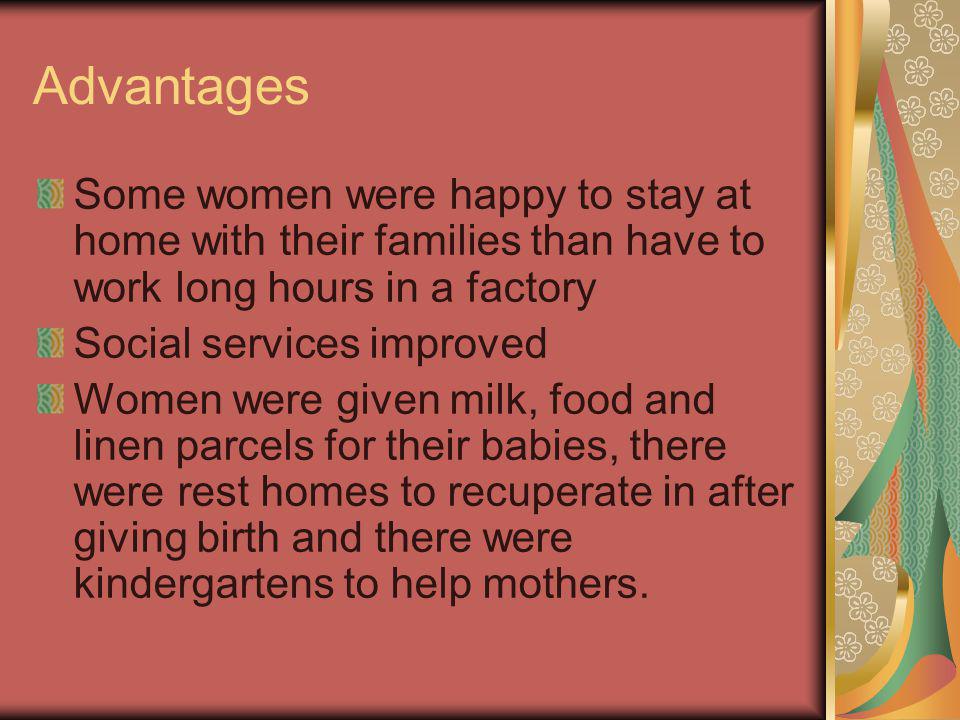 Advantages Some women were happy to stay at home with their families than have to work long hours in a factory.