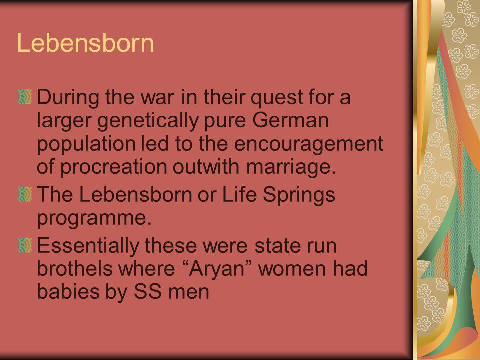 Lebensborn During the war in their quest for a larger genetically pure German population led to the encouragement of procreation outwith marriage.