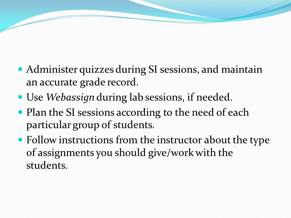 Administer quizzes during SI sessions, and maintain an accurate grade record.