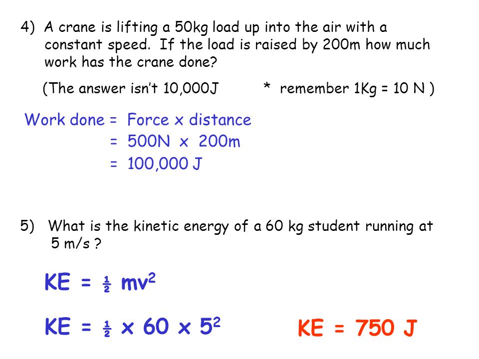 KE = ½ mv2 KE = ½ x 60 x 52 KE = 750 J Work done = Force x distance