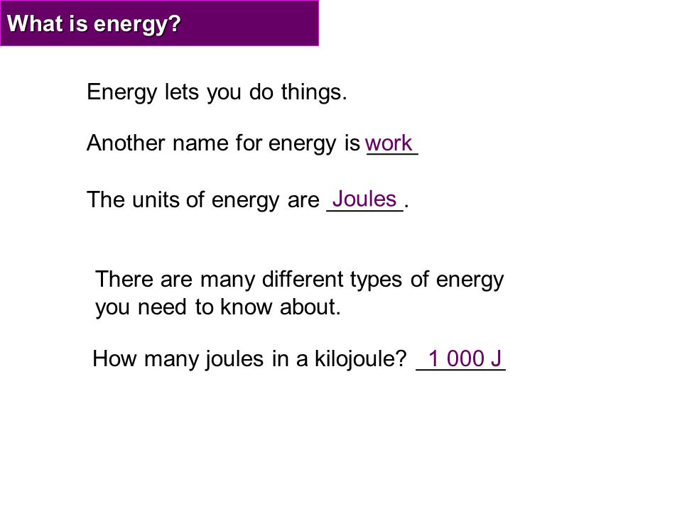 What is energy Energy lets you do things. Another name for energy is ____. work. The units of energy are ______.
