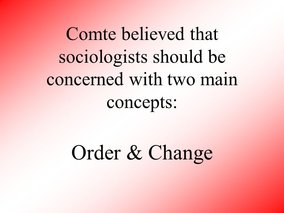 Comte believed that sociologists should be concerned with two main concepts: