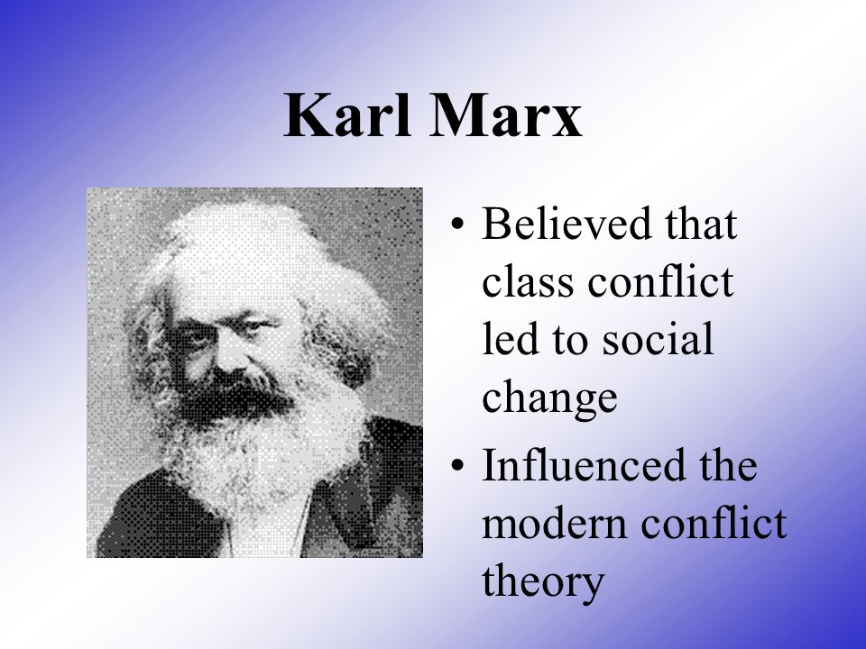 Karl Marx Believed that class conflict led to social change
