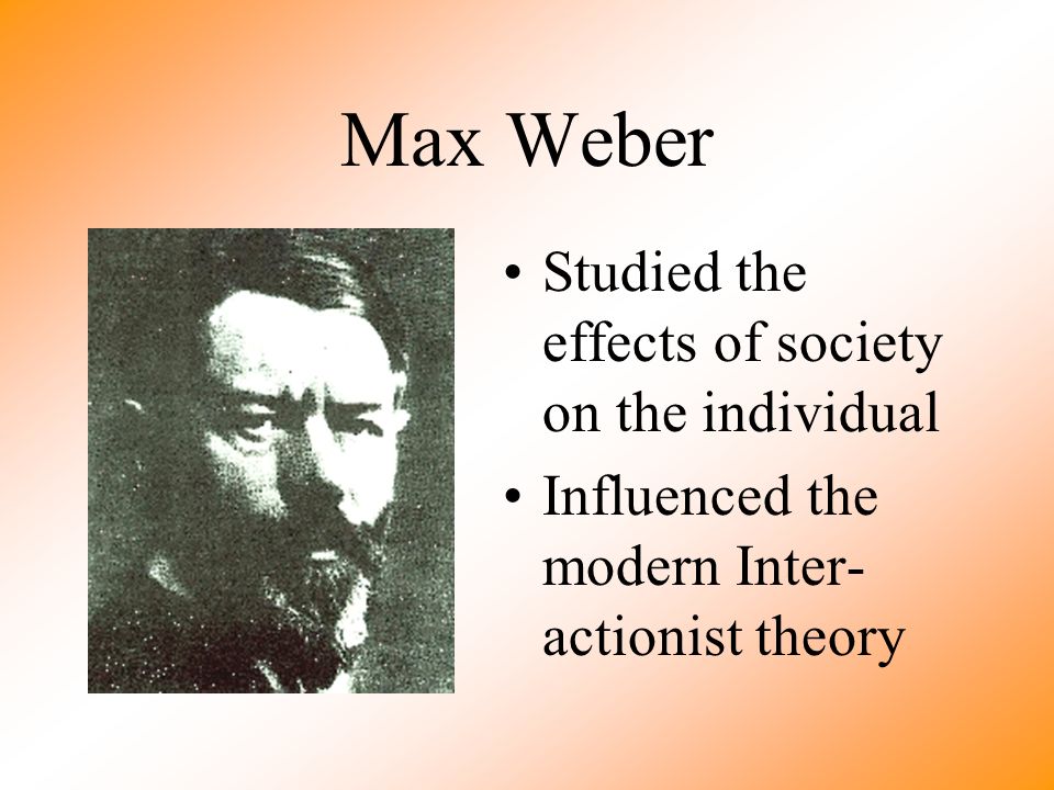 Max Weber Studied the effects of society on the individual