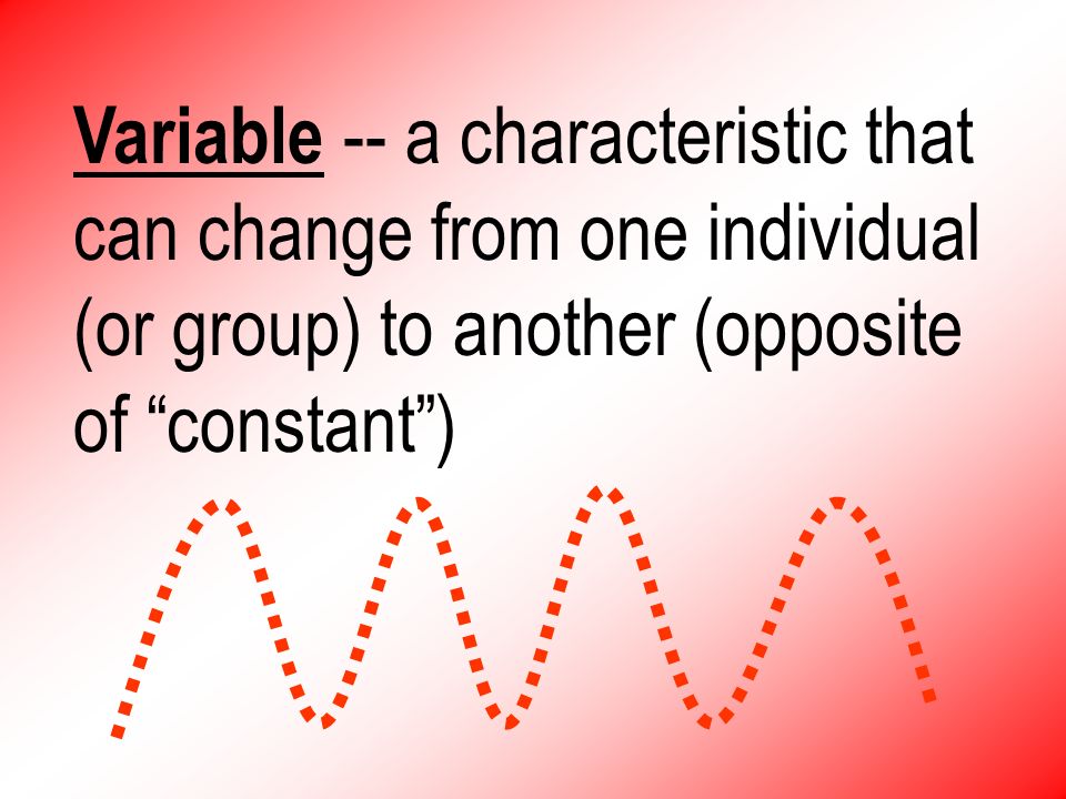 Variable -- a characteristic that can change from one individual (or group) to another (opposite of constant )