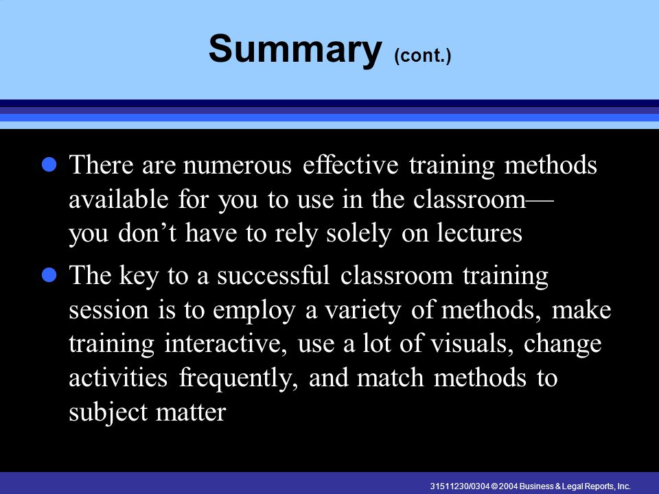 Summary (cont.) There are numerous effective training methods available for you to use in the classroom— you don’t have to rely solely on lectures.