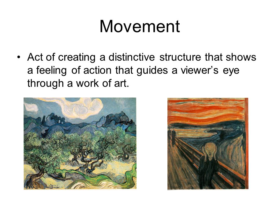 Movement Act of creating a distinctive structure that shows a feeling of action that guides a viewer’s eye through a work of art.