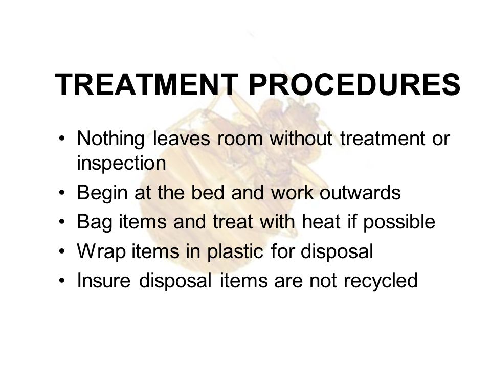 TREATMENT PROCEDURES Nothing leaves room without treatment or inspection. Begin at the bed and work outwards.