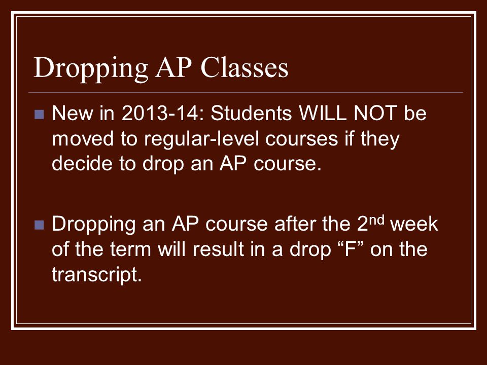 Dropping AP Classes New in : Students WILL NOT be moved to regular-level courses if they decide to drop an AP course.