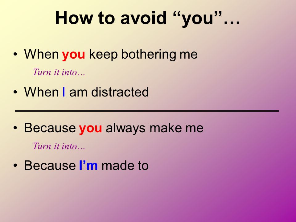 How to avoid you … When you keep bothering me When I am distracted
