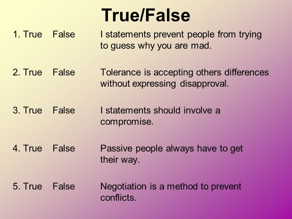 True/False 1. True False I statements prevent people from trying to guess why you are mad.