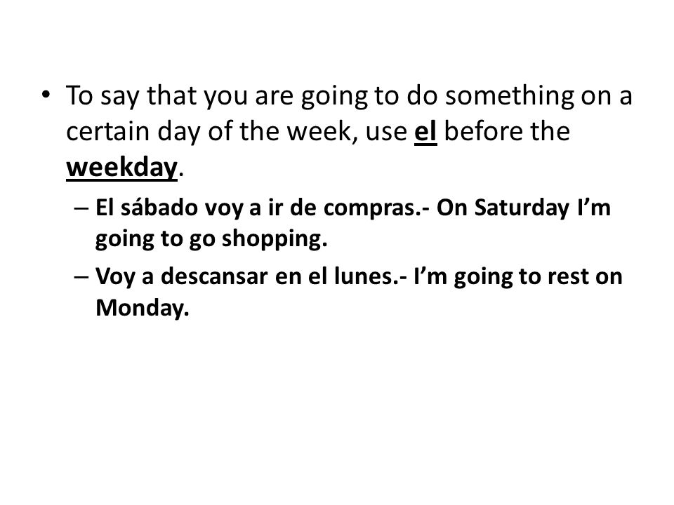 To say that you are going to do something on a certain day of the week, use el before the weekday.