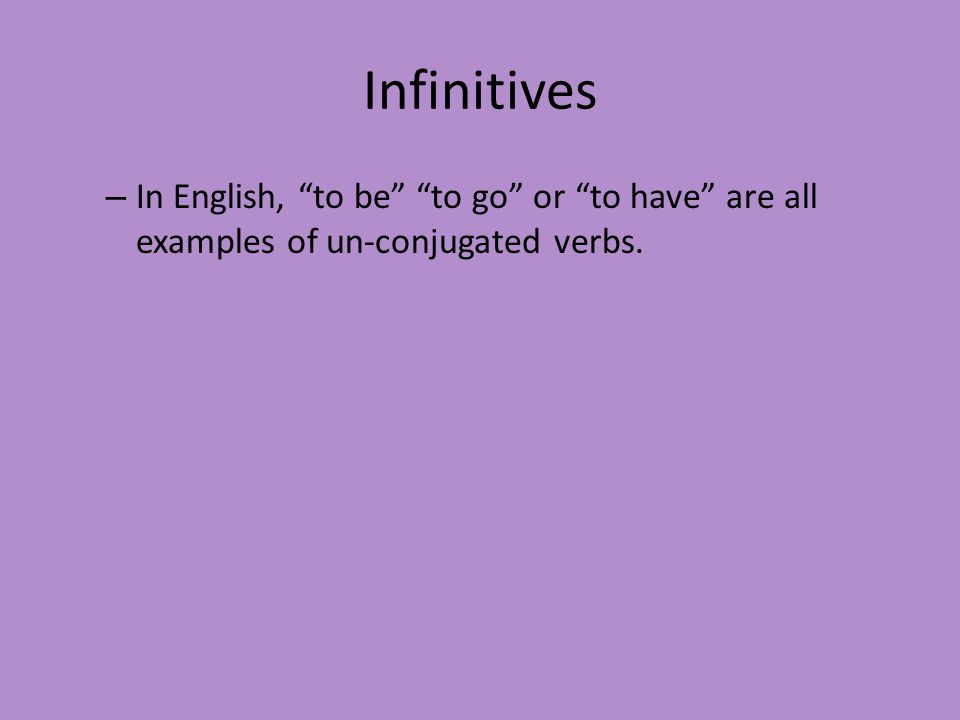 Infinitives In English, to be to go or to have are all examples of un-conjugated verbs.