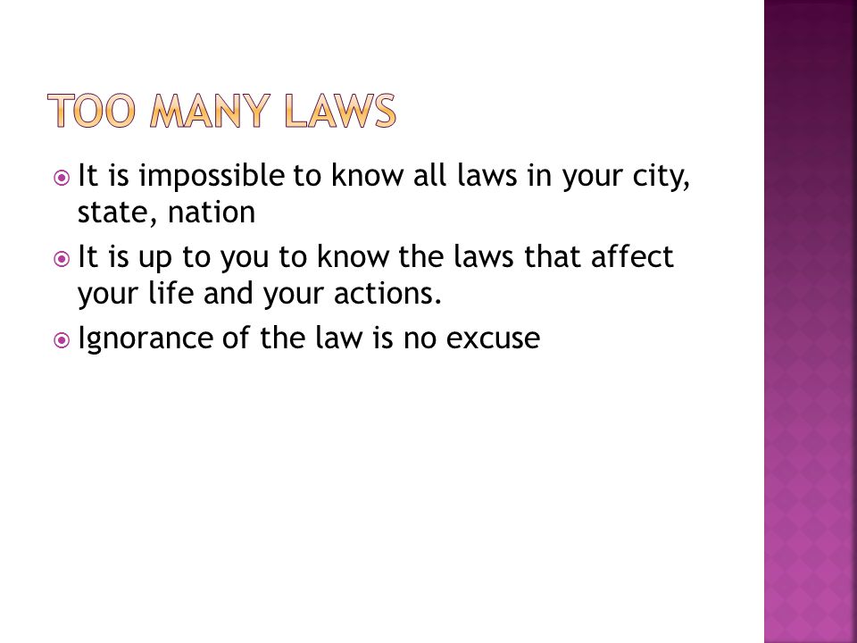 Too many laws It is impossible to know all laws in your city, state, nation.