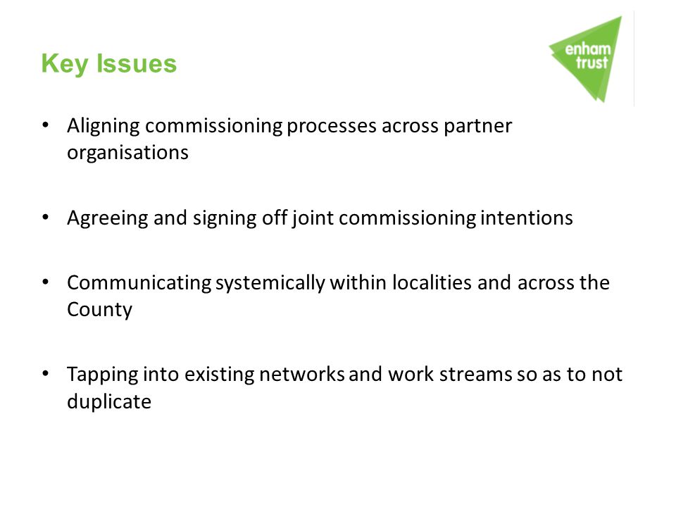 Key Issues Aligning commissioning processes across partner organisations. Agreeing and signing off joint commissioning intentions.
