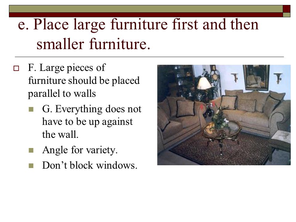 e. Place large furniture first and then smaller furniture.