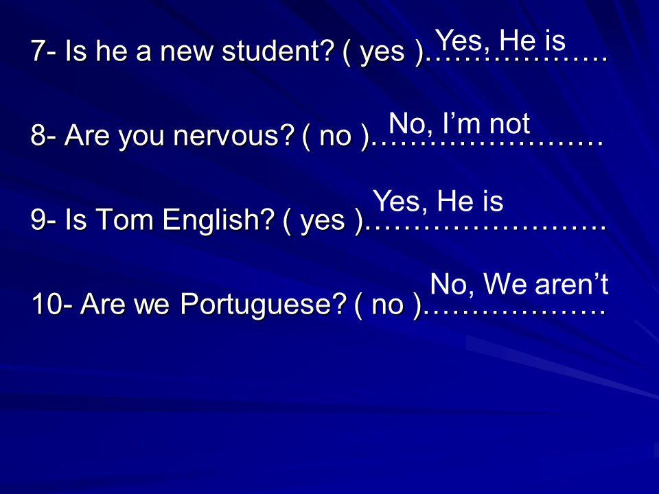 Yes, He is 7- Is he a new student ( yes )………………. 8- Are you nervous ( no )…………………… 9- Is Tom English ( yes )…………………….