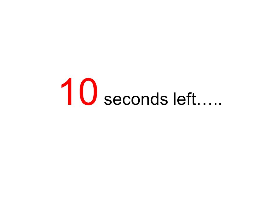 10 seconds left…..