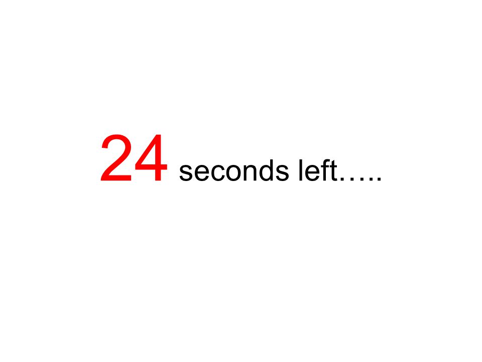 24 seconds left…..
