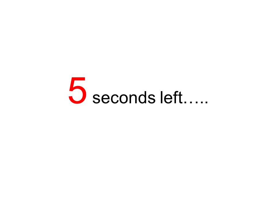 5 seconds left…..