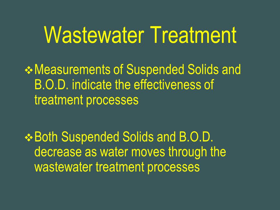 Wastewater Treatment Measurements of Suspended Solids and B.O.D. indicate the effectiveness of treatment processes.