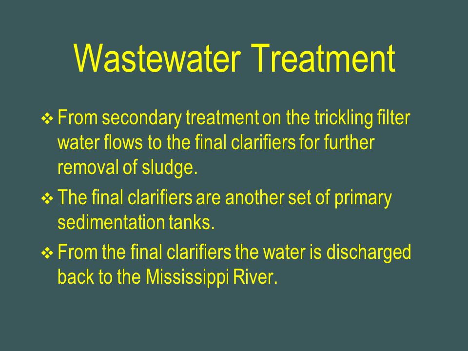 Wastewater Treatment From secondary treatment on the trickling filter water flows to the final clarifiers for further removal of sludge.