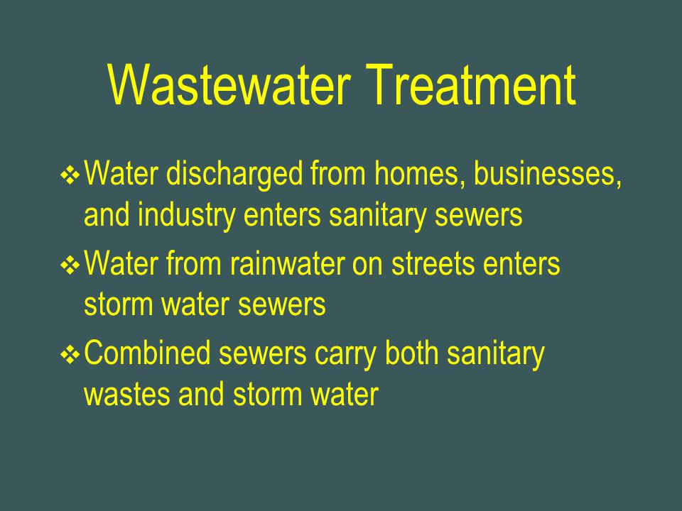 Wastewater Treatment Water discharged from homes, businesses, and industry enters sanitary sewers.