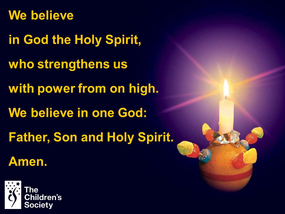 We believe in God the Holy Spirit, who strengthens us. with power from on high. We believe in one God: