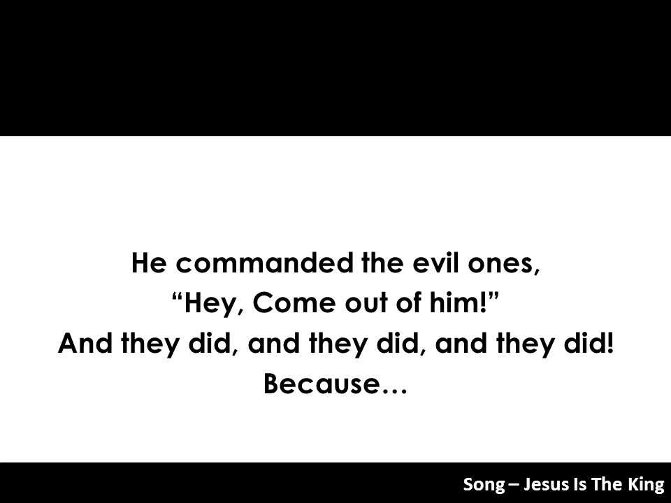 He commanded the evil ones, And they did, and they did, and they did!