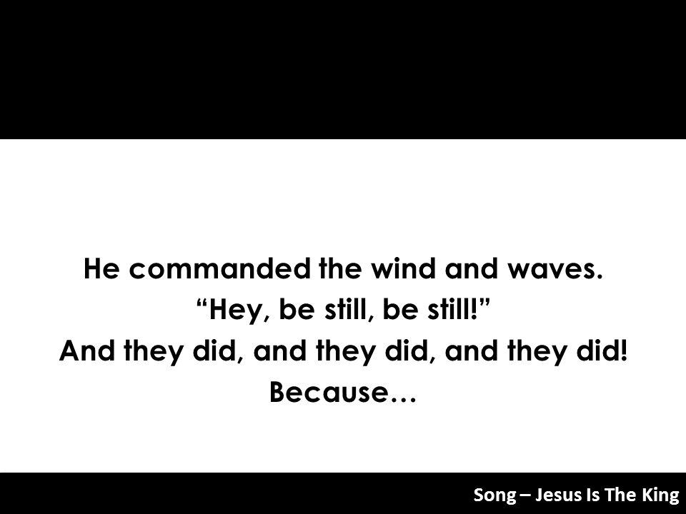 He commanded the wind and waves. Hey, be still, be still!