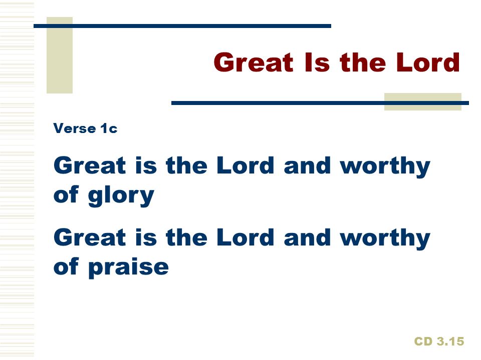 Great Is the Lord Great is the Lord and worthy of glory