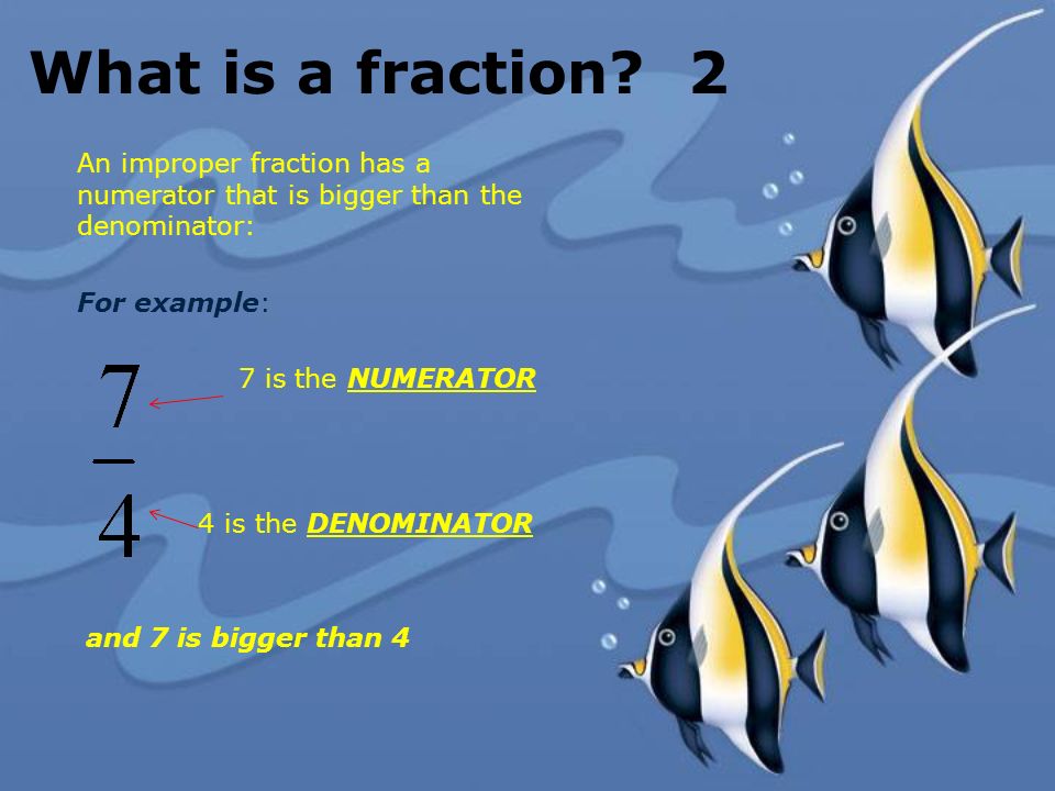 What is a fraction 2 An improper fraction has a numerator that is bigger than the denominator: