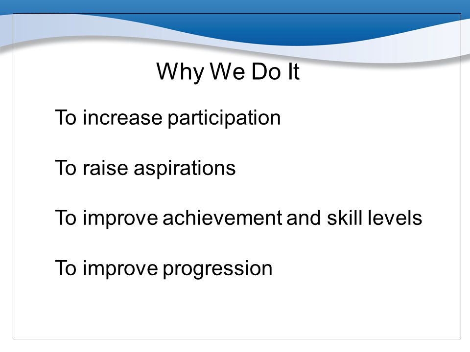 Why We Do It To increase participation To raise aspirations