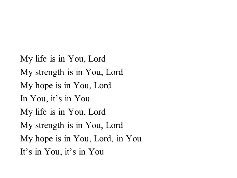 My life is in You, Lord My strength is in You, Lord. My hope is in You, Lord. In You, it’s in You.