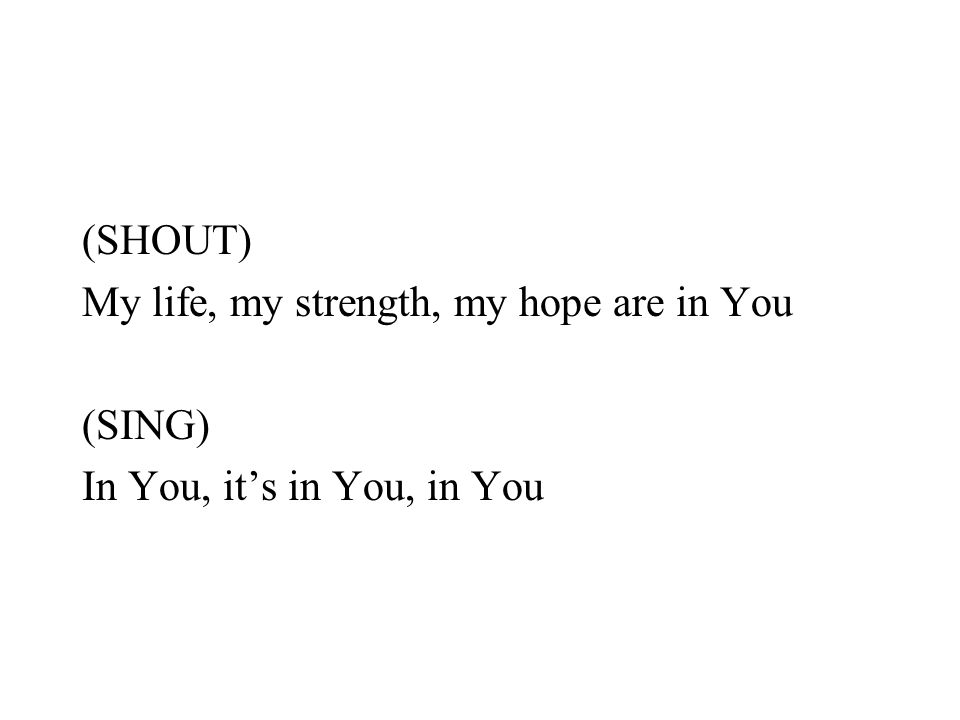 (SHOUT) My life, my strength, my hope are in You (SING) In You, it’s in You, in You
