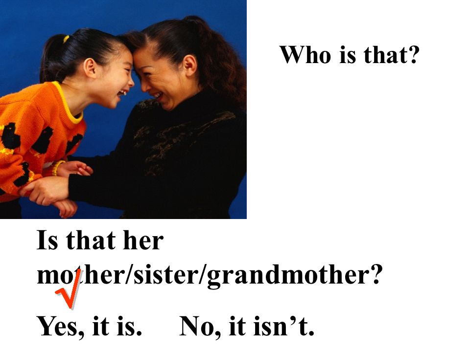 Is that her mother/sister/grandmother Yes, it is. No, it isn’t.
