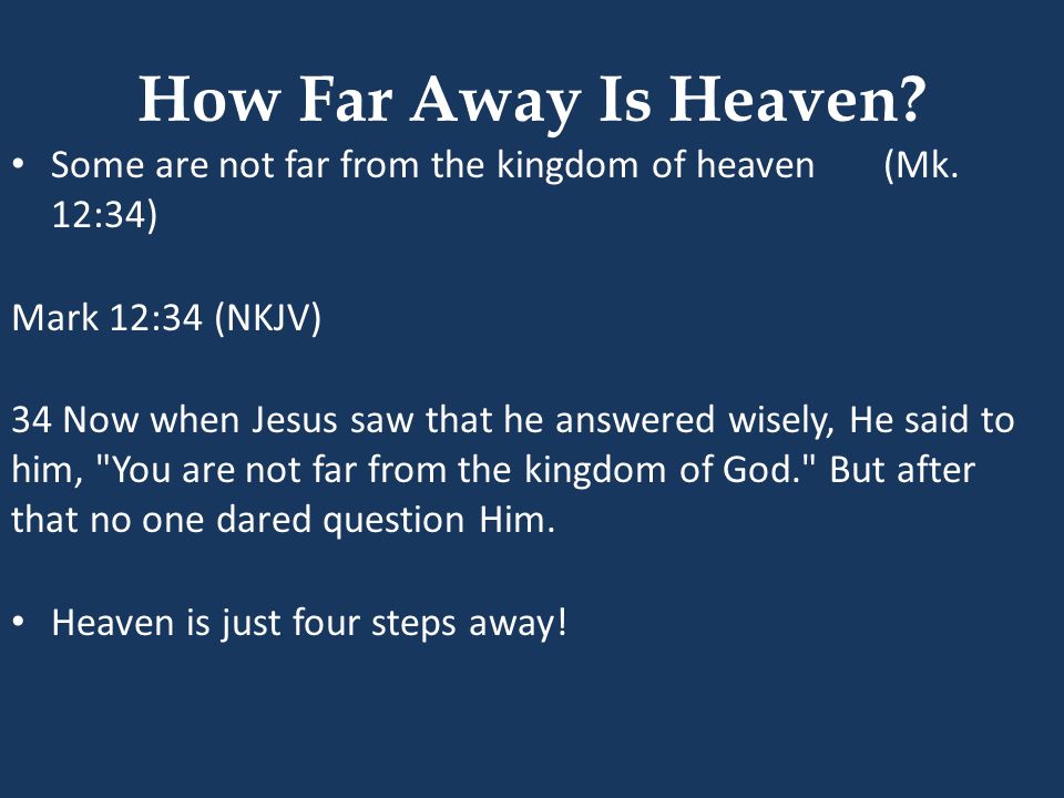 How Far Away Is Heaven Some are not far from the kingdom of heaven (Mk. 12:34) Mark 12:34 (NKJV)