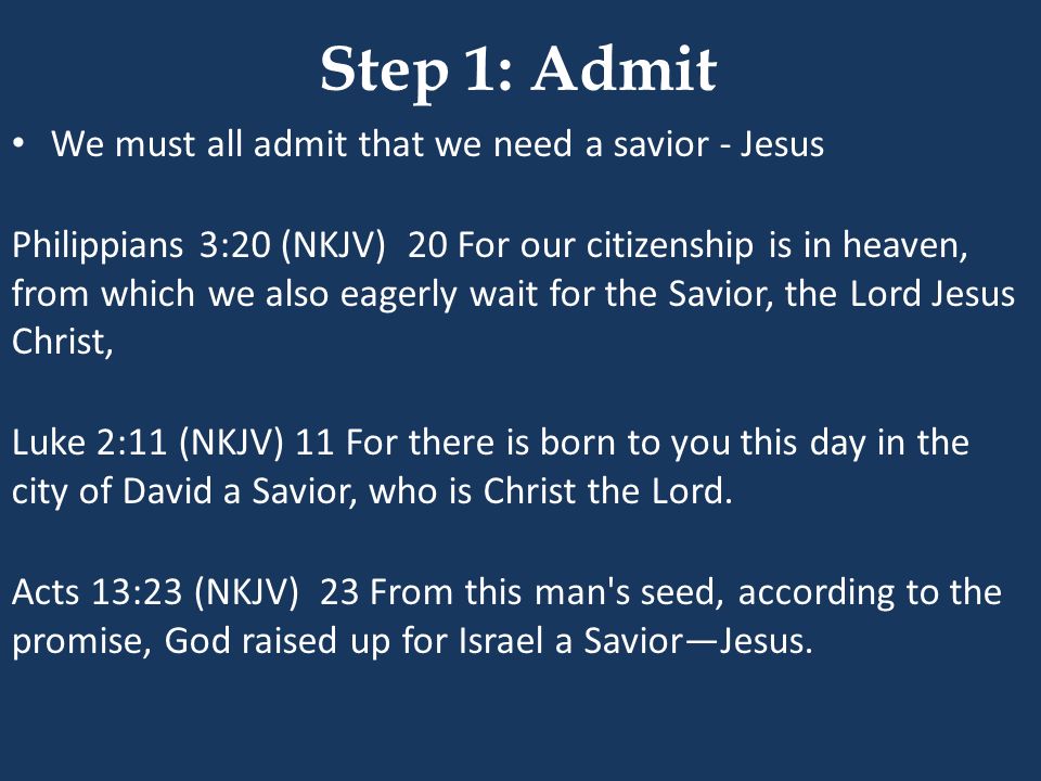 Step 1: Admit We must all admit that we need a savior - Jesus