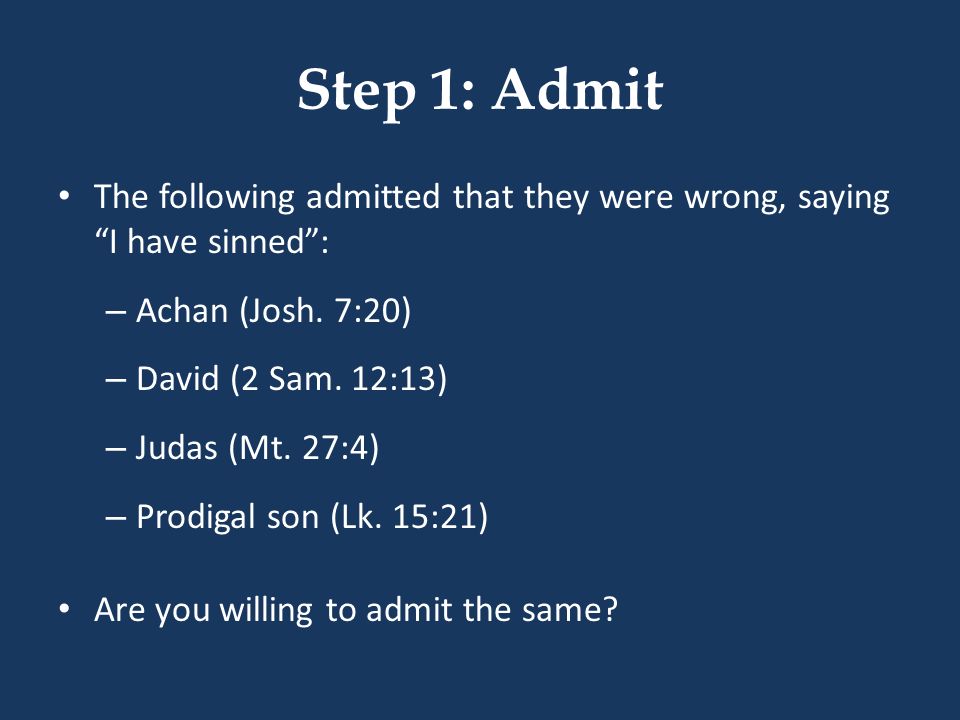 Step 1: Admit The following admitted that they were wrong, saying I have sinned : Achan (Josh. 7:20)
