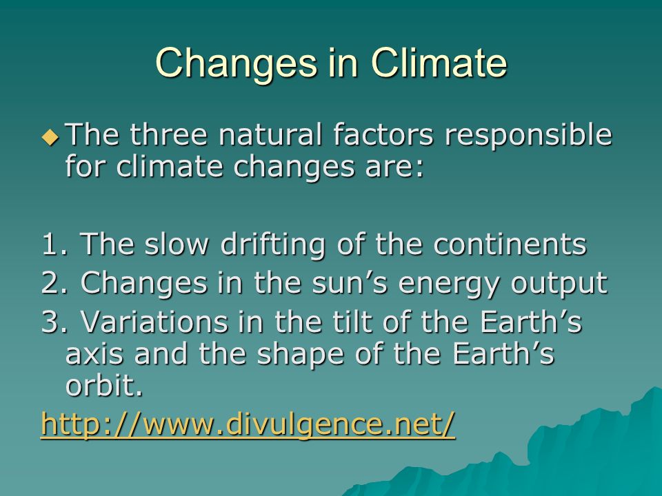 Changes in Climate The three natural factors responsible for climate changes are: 1. The slow drifting of the continents.