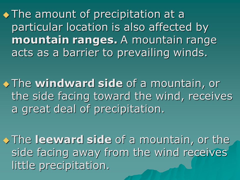 The amount of precipitation at a particular location is also affected by mountain ranges. A mountain range acts as a barrier to prevailing winds.