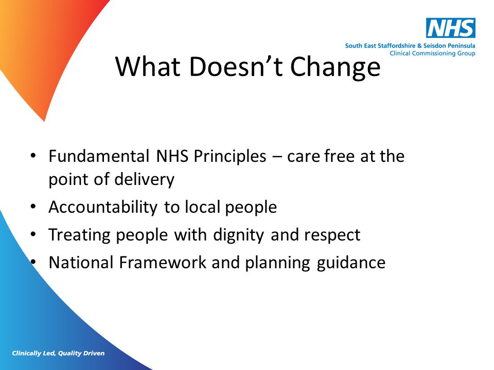What Doesn’t Change Fundamental NHS Principles – care free at the point of delivery. Accountability to local people.