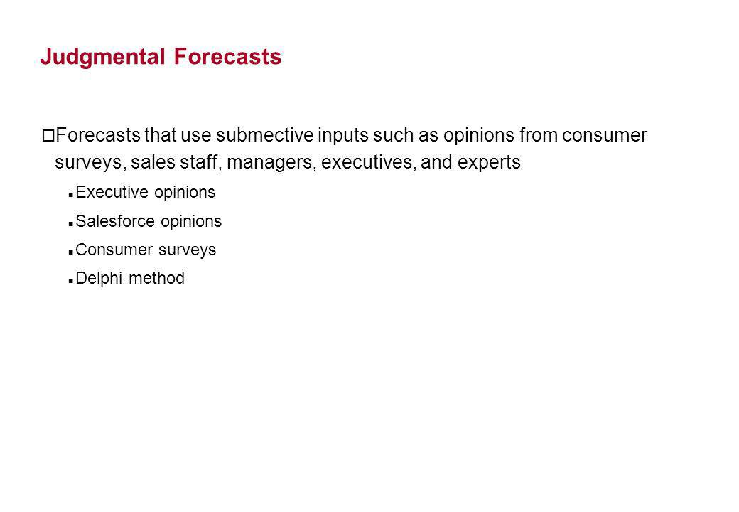 Judgmental Forecasts Forecasts that use submective inputs such as opinions from consumer surveys, sales staff, managers, executives, and experts.