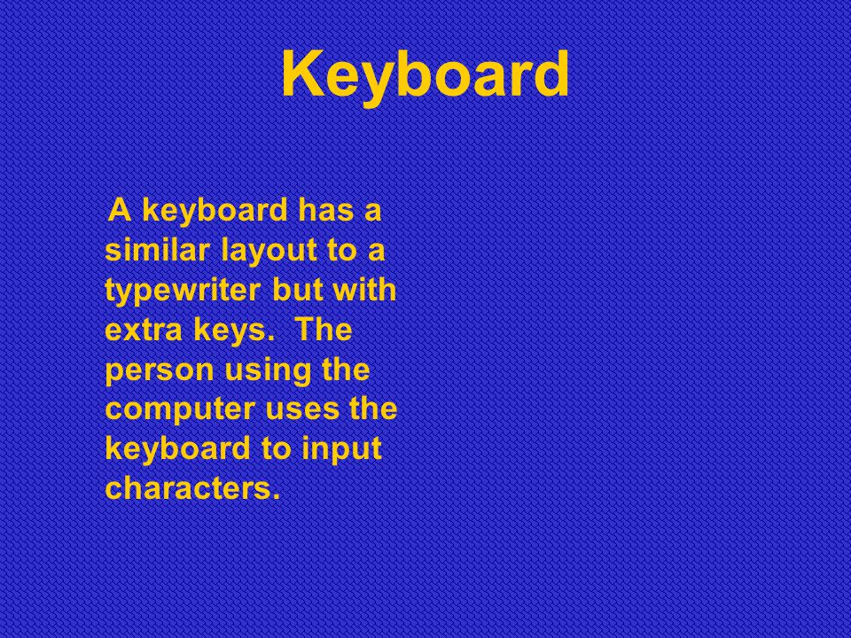 Keyboard A keyboard has a similar layout to a typewriter but with extra keys.