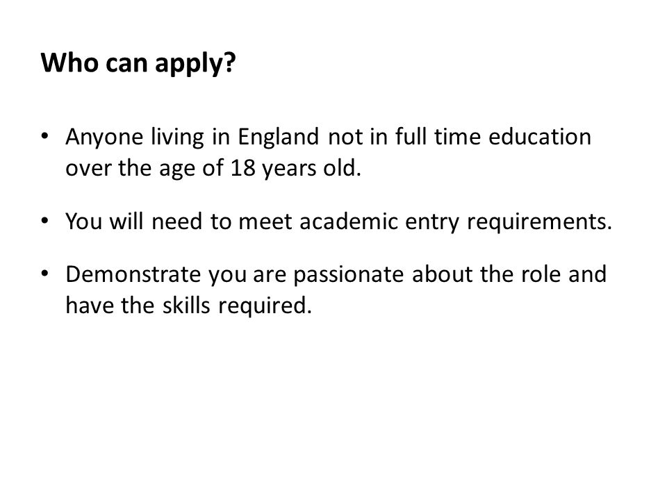 Who can apply Anyone living in England not in full time education over the age of 18 years old.