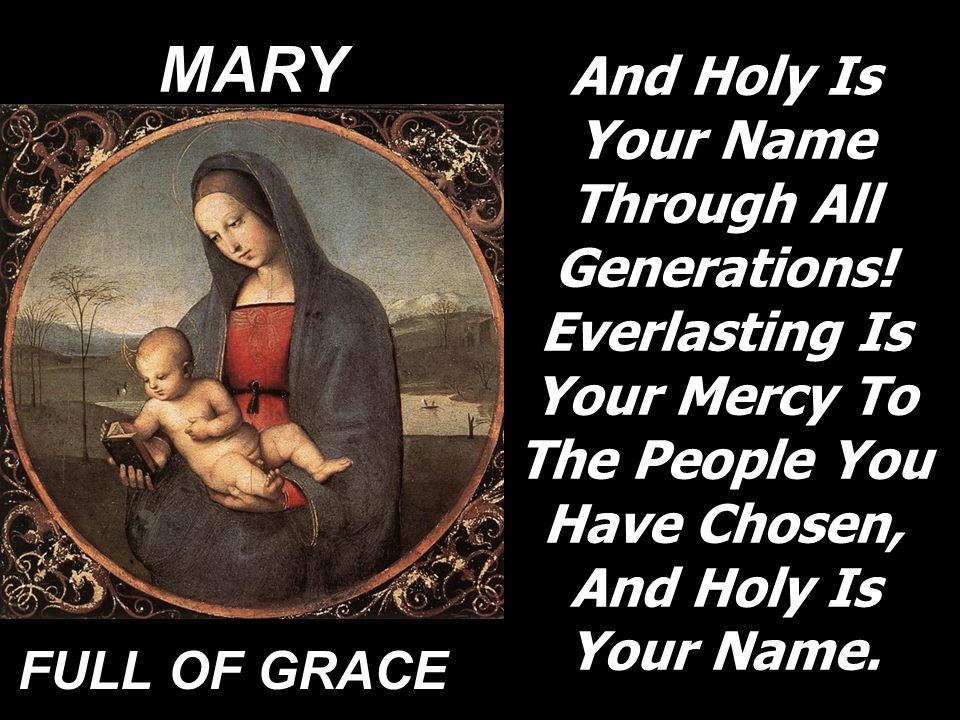 MARY And Holy Is Your Name Through All Generations! Everlasting Is Your Mercy To The People You Have Chosen, And Holy Is Your Name.