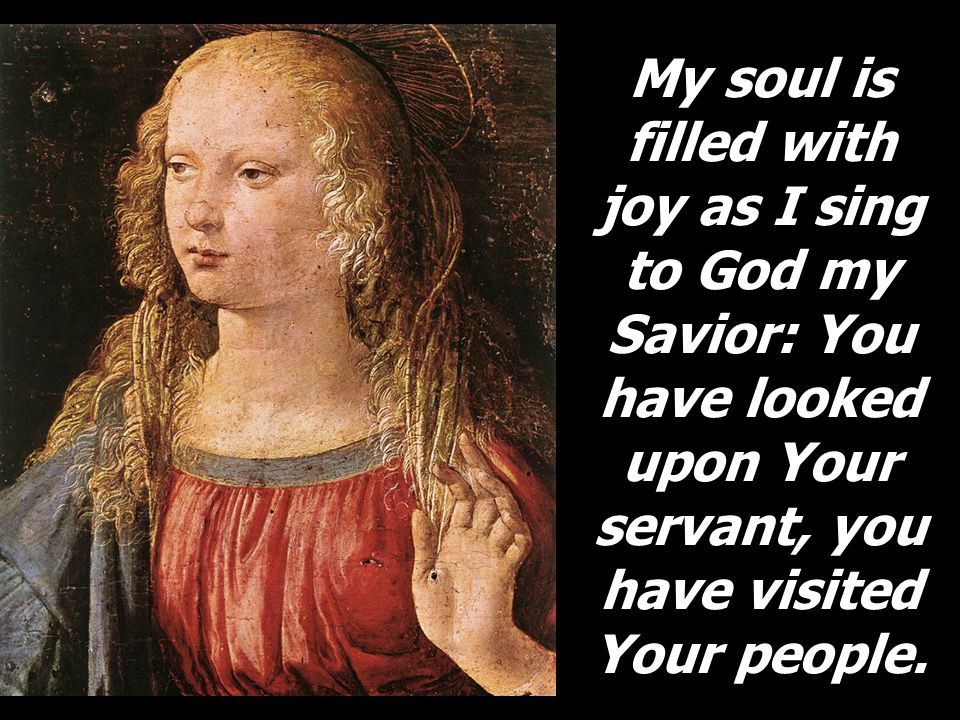 My soul is filled with joy as I sing to God my Savior: You have looked upon Your servant, you have visited Your people.