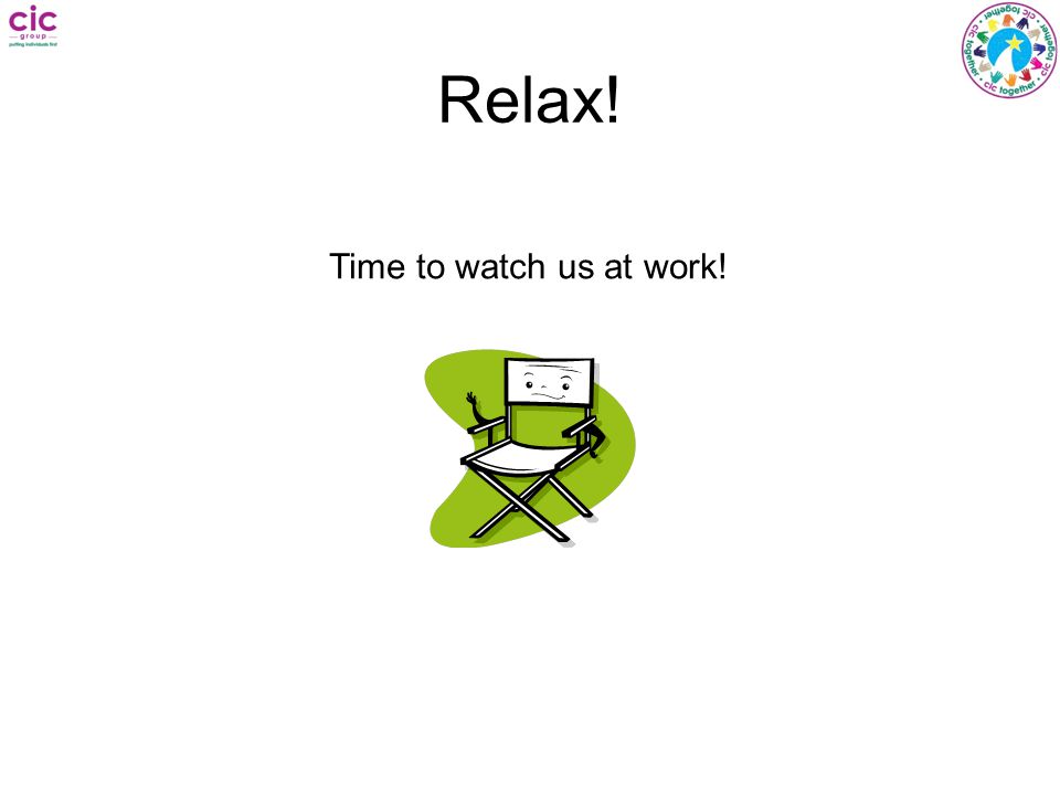 Relax! Time to watch us at work!